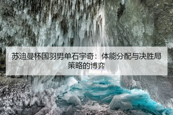 苏迪曼杯国羽男单石宇奇：体能分配与决胜局策略的博弈
