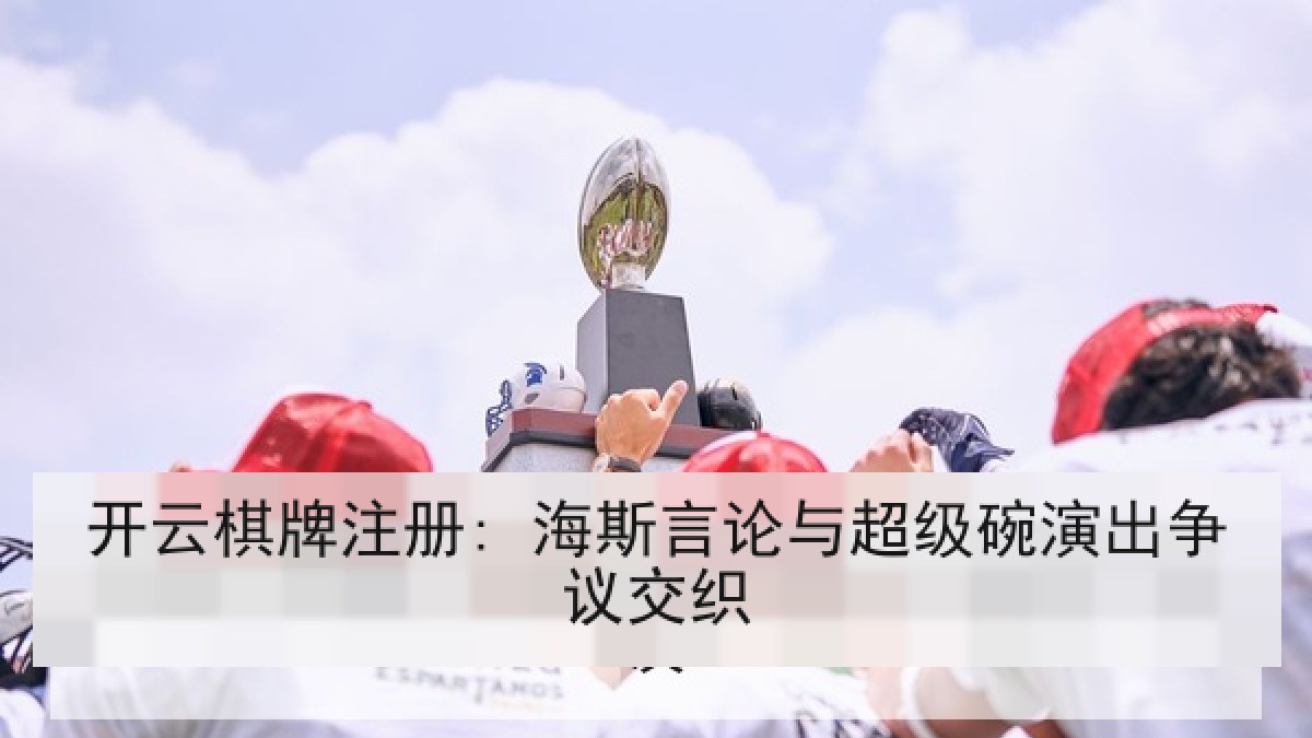 开云棋牌注册: 海斯言论与超级碗演出争议交织