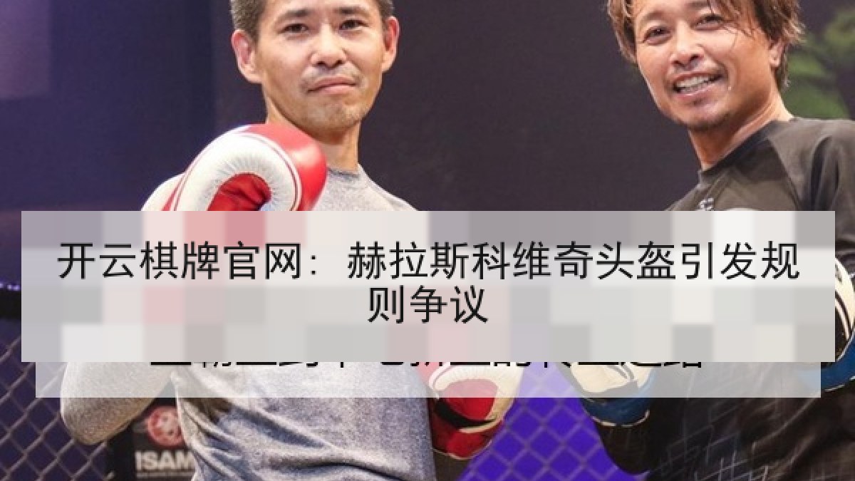 开云棋牌官网: 赫拉斯科维奇头盔引发规则争议 开云棋牌官网: 赫拉斯科维奇头盔引发规则争议