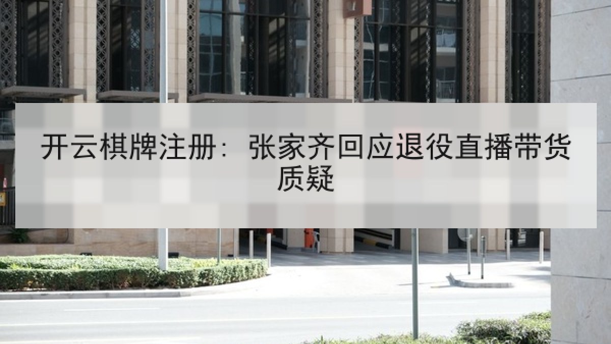 开云棋牌注册: 张家齐回应退役直播带货质疑