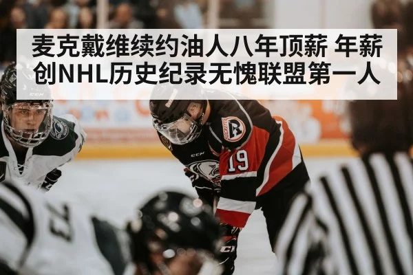 麦克戴维续约油人八年顶薪 年薪创NHL历史纪录无愧联盟第一人