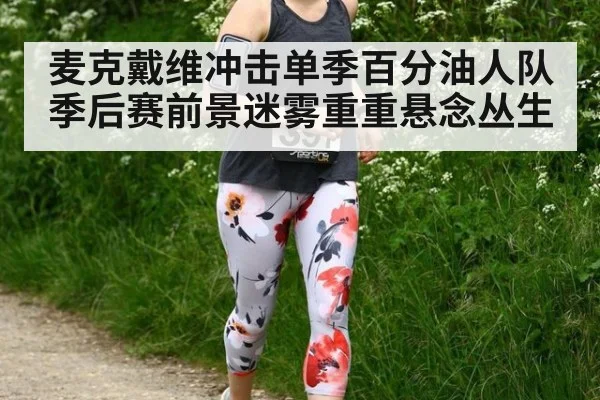 麦克戴维冲击单季百分油人队季后赛前景迷雾重重悬念丛生