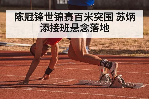 陈冠锋世锦赛百米突围 苏炳添接班悬念落地