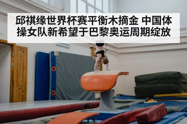 邱祺缘世界杯赛平衡木摘金 中国体操女队新希望于巴黎奥运周期绽放